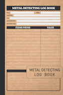 Metal Detecting Log Book: Metal Detector Logbook for Detectorists, Relic Hunters and Earth Diggers